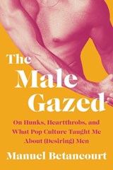 Betancourt, M: Male Gazed - Manuel Betancourt - 9781646221462