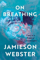 On Breathing: Care in a Time of Catastrophe - Jamieson Webster - 9781646223244