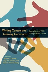 Writing Centers and Learning Commons - Steven J Corbett ; Teagan E Decker ; Maria L Soriano Young - 9781646423538