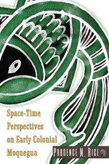Space-Time Perspectives on Early Colonial Moquegua - Prudence M Rice - 9781646426508