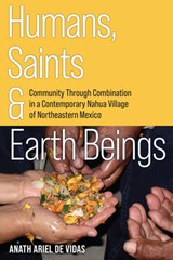 Humans, Saints, and Earth Beings: Community Through Combination in a Contemporary Nahua Village of Northeastern Mexico - Anath Ariel de Vidas - 9781646427475