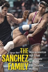 The Sanchez Family: Mexican American High School and Collegiate Wrestlers from Cheyenne, Wyomin - Jorge Iber - 9781646427512