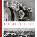 Outside Influence: Photography in Colorado, 1945-1995 - Rupert Jenkins - 9781646427635