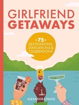 Girlfriend Getaways: 75 Gatherings, Destinations, Staycations and At-Home Shindigs - Alexandra Paige - 9781646433452