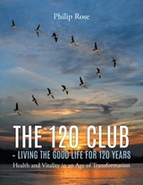 The 120 Club - Living the Good Life for 120 Years - ROSE,  Philip - 9781647490690