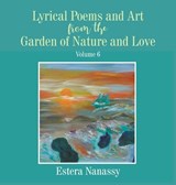 Lyrical Poems and Art from the Garden of Nature and Love Volume 6 - Estera Nanassy - 9781647493295
