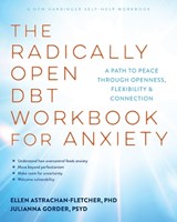 The Radically Open Dbt Workbook for Anxiety: A Path to Peace Through Openness, Flexibility, and Connection - Ellen Astrachan-Fletcher - 9781648488597