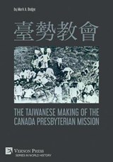      The Taiwanese Making of the Canada Presbyterian Mission - Mark A. Dodge - 9781648891199