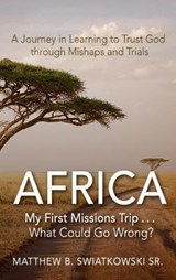 Africa-My First Missions Trip . . . What Could Go Wrong? - Matthew B Swiatkowski - 9781649602671