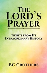 The Lord's Prayer - Tidbits from Its Extraordinary History - BC Crothers - 9781649797520