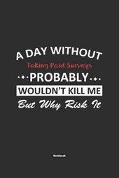 A Day Without Taking Paid Surveys Probably Wouldn't Kill Me But Why Risk It Notebook