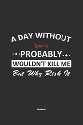 A Day Without Sports Probably Wouldn't Kill Me But Why Risk It Notebook