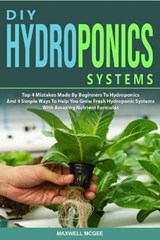 DIY Hydroponics Systems: Top 4 Mistakes Made By Beginners To Hydroponics And 4 Simple Ways To Help You Grow Fresh Hydroponic Systems With Amazi - MCGEE,  Maxwell - 9781653516834