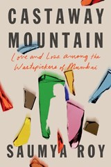 Castaway Mountain: Love and Loss Among the Wastepickers of Mumbai - ROY,  Saumya - 9781662600951