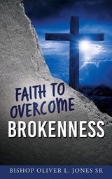 Faith to Overcome Brokenness - Sr.  Bishop Oliver L. Jones - 9781662865480