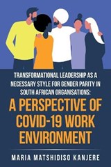 Transformational Leadership as a Necessary Style for Gender Parity in South African Organisations - KANJERE,  Maria Matshidiso - 9781664115392