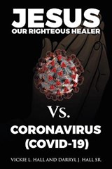 Jesus Our Righteous Healer Vs. Coronavirus (Covid-19) - HALL,  Vickie L ; Hall, Darryl J, Sr - 9781664208612