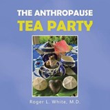 The Anthropause Tea Party - WHITE,  Roger L, M D - 9781665504331