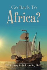 Go Back to Africa? - JACKSON,  Dr Ranney B, Sr, PH D - 9781665556439