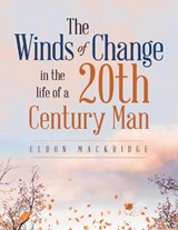 The Winds of Change in the Life of a 20Th Century Man - MACKRIDGE,  Eldon - 9781665586139