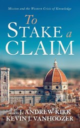 To Stake a Claim - J Andrew Kirk ; Kevin J Vanhoozer - 9781666711202