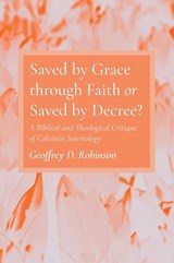 Saved by Grace through Faith or Saved by Decree? - Geoffrey D Robinson - 9781666728880