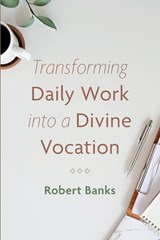 Transforming Daily Work into a Divine Vocation - Robert Banks - 9781666731187