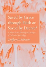 Saved by Grace through Faith or Saved by Decree? - Geoffrey D Robinson - 9781666733891
