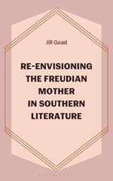 Re-Envisioning the Freudian Mother in Southern Literature - Jill Goad - 9781666969986