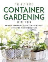 The Ultimate Container Gardening Guide Book - WALSH,  Kevin - 9781667123776