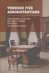 Through Five Administrations - Colonel William Crook - 9781667305295