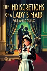 The Indiscretions of a Lady's Maid - William Le Queux - 9781667664538