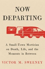 Now Departing: A Small-Town Mortician on Death, Life, and the Moments in Between - Victor M. Sweeney - 9781668062128