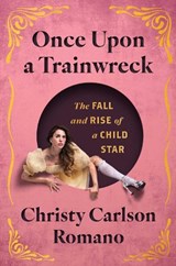 Once Upon a Trainwreck: The Fall and Rise of a Child Star - Christy Carlson Romano - 9781668082218