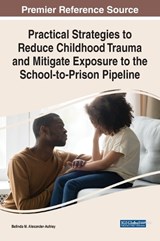 Practical Strategies to Reduce Childhood Trauma and Mitigate Exposure to the School-to-Prison Pipeline - Belinda M. Alexander-Ashley - 9781668457139
