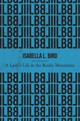 A Lady's Life in the Rocky Mountains (Illustrated) - BIRD,  Isabella L. - 9781670160669