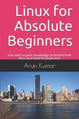 Linux for Absolute Beginners: You need no prior knowledge to benefit from this Linux book for beginners! - Arun Kumar - 9781674630472