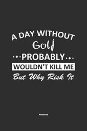 A Day Without Golf Probably Wouldn't Kill Me But Why Risk It Notebook