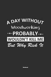 A Day Without Woodworking Probably Wouldn't Kill Me But Why Risk It Notebook