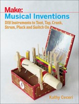 Musical Inventions – DIY Instruments to Toot, Tap, Crank, Strum, Pluck and Switch On - K Ceceri - 9781680452334