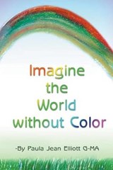 Imagine the World without Color - Paula Jean  Elliott G-MA - 9781681811598