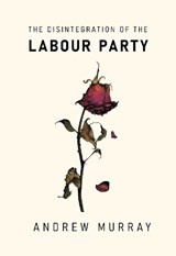 The Disintegration of the Labour Party - Andrew Murray - 9781682194850