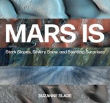 Mars Is: Stark Slopes, Silvery Snow, and Startling Surprises - Suzanne Slade - 9781682631881