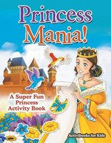 Princess Mania! A Super Fun Princess Activity Book - FOR KIDS,  Activibooks - 9781683214007