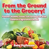 From the Ground to the Grocery! Popular Healthy Foods, Fun Farming for Kids - Children's Agriculture Books - Baby Professor - 9781683269977