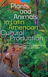 Plants and Animals in Latin American Cultural Production - Cristina E. Pardo Porto ; Oscar A. Perez - 9781683405535