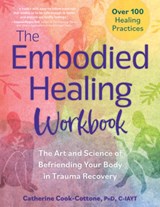 The Embodied Healing Workbook: The Art and Science of Befriending Your Body in Trauma Recovery; Over 100 Healing Practices - Catherine Cook-Cottone - 9781683736936