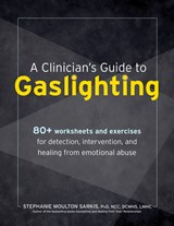 A Clinician's Guide to Gaslighting: 80+ Worksheets and Exercises for Detection, Intervention, and Healing from Emotional Abuse - Stephanie Moulton Sarkis - 9781683737513
