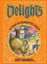 Delights: A Story of Hieronymus Bosch - Guy Colwell - 9781683969525