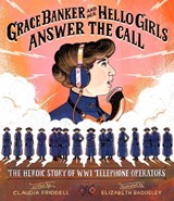 Grace Banker and Her Hello Girls Answer the Call: The Heroic Story of Wwi Telephone Operators - Claudia Friddell - 9781684373505